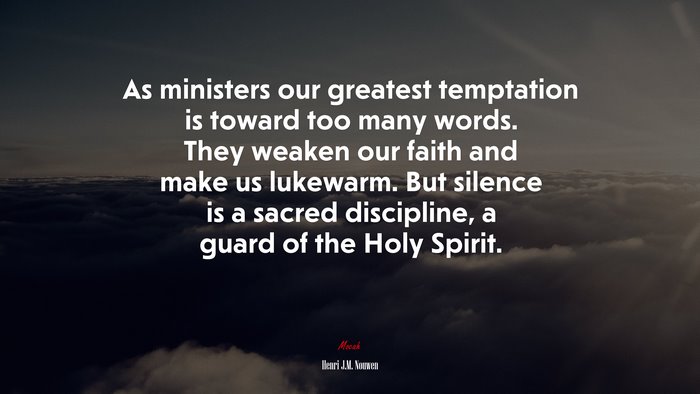 As ministers our greatest temptation is toward too many words. They weaken our faith and make us lukewarm. But silence is a sacred discipline, a guard of the Holy Spirit. | Henri J.M. Nouwen quote