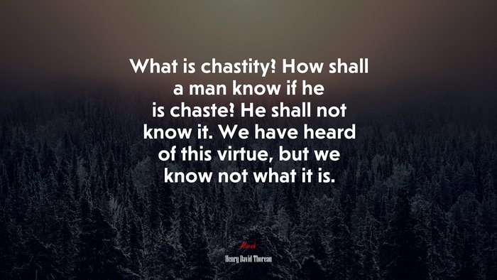 What is chastity? How shall a man know if he is chaste? He shall not know it. We have heard of this virtue, but we know not what it is. | Henry David Thoreau quote