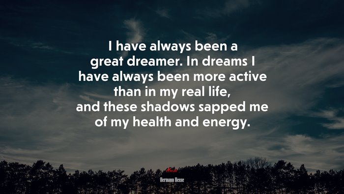 I have always been a great dreamer. In dreams I have always been more active than in my real life, and these shadows sapped me of my health and energy. | Hermann Hesse quote
