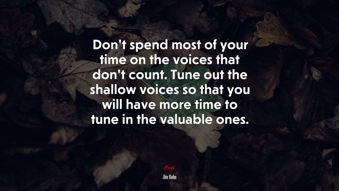Don’t spend most of your time on the voices that don’t count. Tune out the shallow voices so that you will have more time to tune in the valuable ones. | Jim Rohn quote