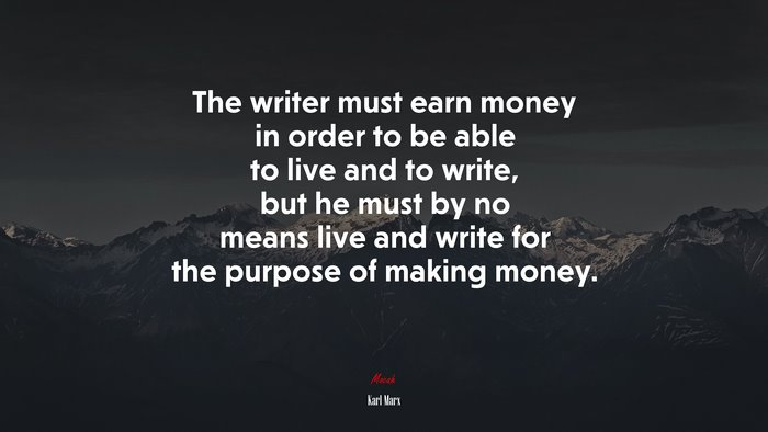 The writer must earn money in order to be able to live and to write, but he must by no means live and write for the purpose of making money. | Karl Marx quote