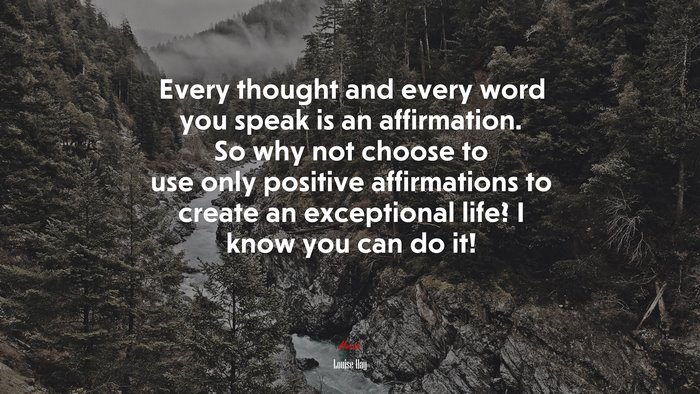 Every thought and every word you speak is an affirmation. So why not choose to use only positive affirmations to create an exceptional life? I know you can do it! | Louise Hay quote