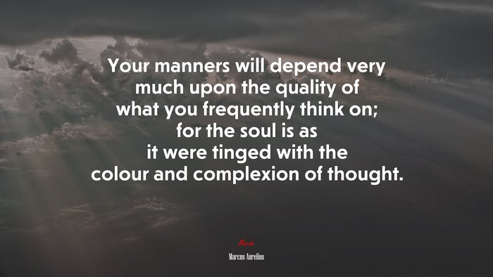 Your manners will depend very much upon the quality of what you frequently think on; for the soul is as it were tinged with the colour and complexion of thought. | Marcus Aurelius quote