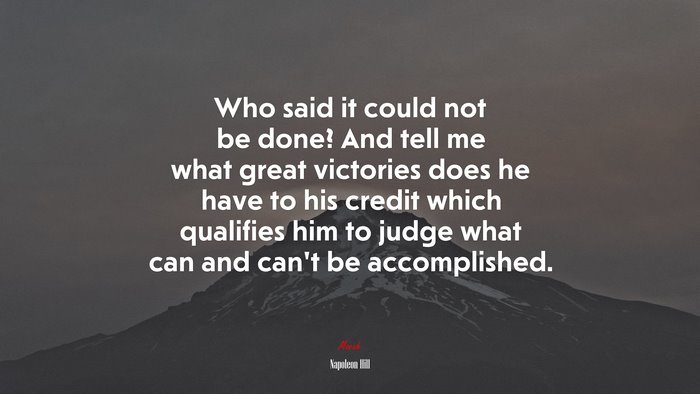 Who said it could not be done? And tell me what great victories does he have to his credit which qualifies him to judge what can and can’t be accomplished. | Napoleon Hill quote