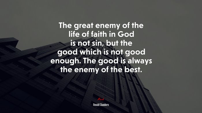 The great enemy of the life of faith in God is not sin, but the good which is not good enough. The good is always the enemy of the best. | Oswald Chambers quote