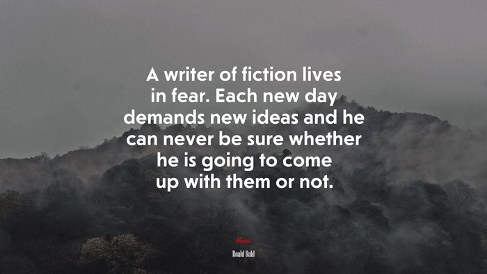 A writer of fiction lives in fear. Each new day demands new ideas and he can never be sure whether he is going to come up with them or not. | Roald Dahl quote