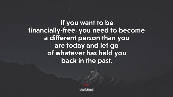 If you want to be financially-free, you need to become a different person than you are today and let go of whatever has held you back in the past. | Robert T. Kiyosaki quote