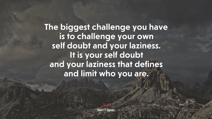 The biggest challenge you have is to challenge your own self doubt and ...