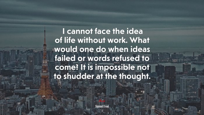 I cannot face the idea of life without work. What would one do when ideas failed or words refused to come? It is impossible not to shudder at the thought. | Sigmund Freud quote