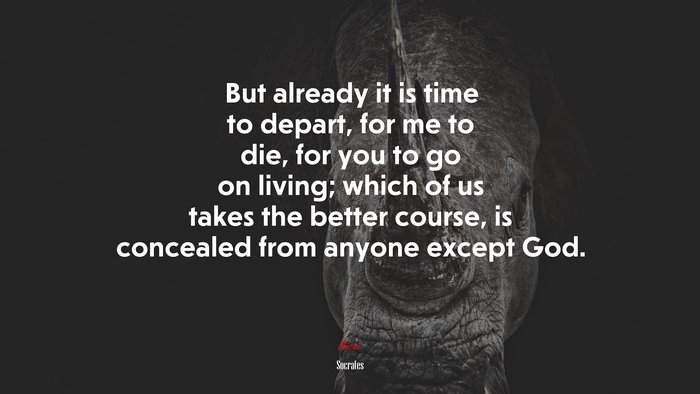 But already it is time to depart, for me to die, for you to go on living; which of us takes the better course, is concealed from anyone except God. | Socrates quote