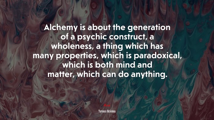 Alchemy is about the generation of a psychic construct, a wholeness, a thing which has many properties, which is paradoxical, which is both mind and matter, which can do anything. | Terence McKenna quote