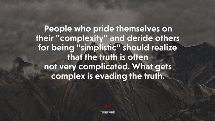 People who pride themselves on their “complexity” and deride others for being “simplistic” should realize that the truth is often not very complicated. What gets complex is evading the truth. | Thomas Sowell quote