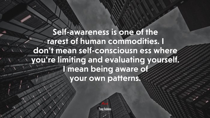 Self-awareness is one of the rarest of human commodities. I don’t mean self-consciousn ess where you’re limiting and evaluating yourself. I mean being aware of your own patterns. | Tony Robbins quote