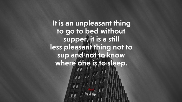 It is an unpleasant thing to go to bed without supper, it is a still less pleasant thing not to sup and not to know where one is to sleep. | Victor Hugo quote