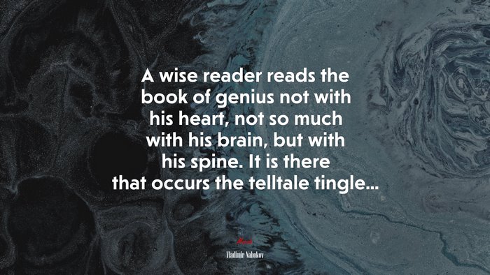 A wise reader reads the book of genius not with his heart, not so much with his brain, but with his spine. It is there that occurs the telltale tingle... | Vladimir Nabokov quote
