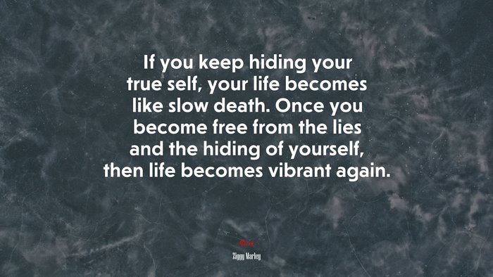 If you keep hiding your true self, your life becomes like slow death. Once you become free from the lies and the hiding of yourself, then life becomes vibrant again. | Ziggy Marley quote