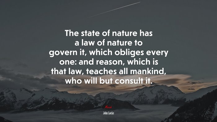 The state of nature has a law of nature to govern it, which obliges every one: and reason, which is that law, teaches all mankind, who will but consult it. | John Locke quote