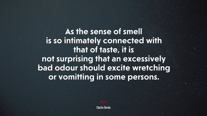 As the sense of smell is so intimately connected with that of taste, it is not surprising that an excessively bad odour should excite wretching or vomitting in some persons. | Charles Darwin quote