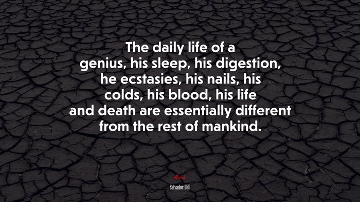 The daily life of a genius, his sleep, his digestion, he ecstasies, his nails, his colds, his blood, his life and death are essentially different from the rest of mankind. | Salvador Dalí quote