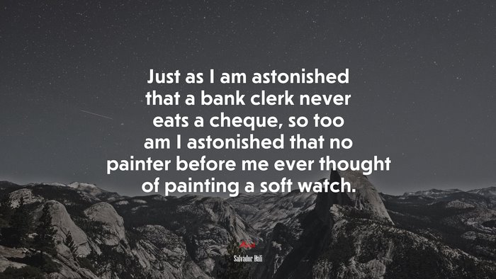 Just as I am astonished that a bank clerk never eats a cheque, so too am I astonished that no painter before me ever thought of painting a soft watch. | Salvador Dalí quote
