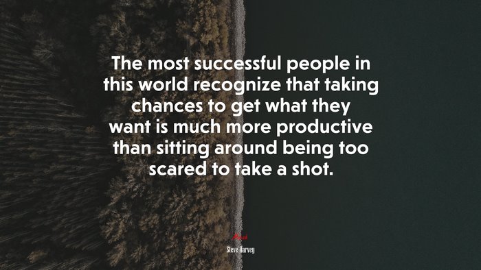 The most successful people in this world recognize that taking chances to get what they want is much more productive than sitting around being too scared to take a shot. | Steve Harvey quote