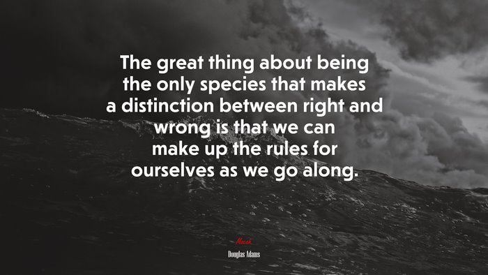 The great thing about being the only species that makes a distinction between right and wrong is that we can make up the rules for ourselves as we go along. | Douglas Adams quote