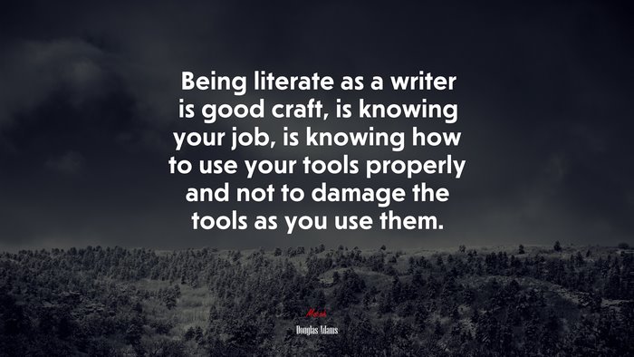 Being literate as a writer is good craft, is knowing your job, is knowing how to use your tools properly and not to damage the tools as you use them. | Douglas Adams quote
