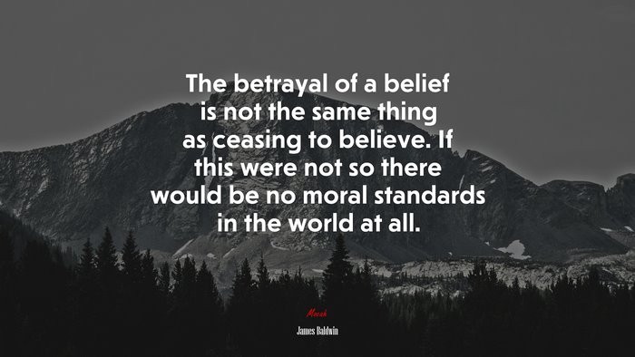 The betrayal of a belief is not the same thing as ceasing to believe. If this were not so there would be no moral standards in the world at all. | James Baldwin quote
