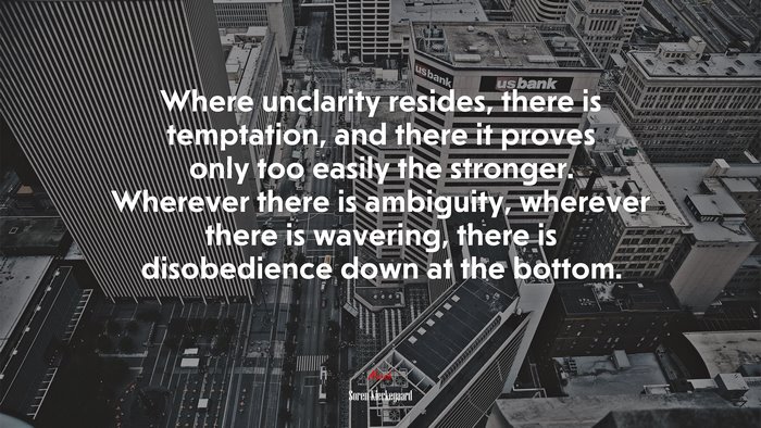 Where unclarity resides, there is temptation, and there it proves only too easily the stronger. Wherever there is ambiguity, wherever there is wavering, there is disobedience down at the bottom. | Soren Kierkegaard quote