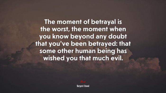 The moment of betrayal is the worst, the moment when you know beyond any doubt that you’ve been betrayed: that some other human being has wished you that much evil. | Margaret Atwood quote