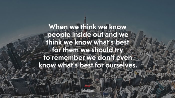 When we think we know people inside out and we think we know what’s best for them we should try to remember we don’t even know what’s best for ourselves. | Hayley Williams quote