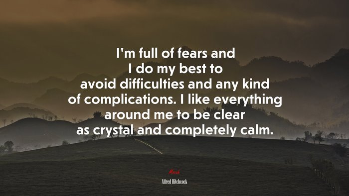 I’m full of fears and I do my best to avoid difficulties and any kind of complications. I like everything around me to be clear as crystal and completely calm. | Alfred Hitchcock quote