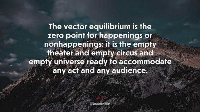The vector equilibrium is the zero point for happenings or nonhappenings: it is the empty theater and empty circus and empty universe ready to accommodate any act and any audience. | R. Buckminster Fuller quote