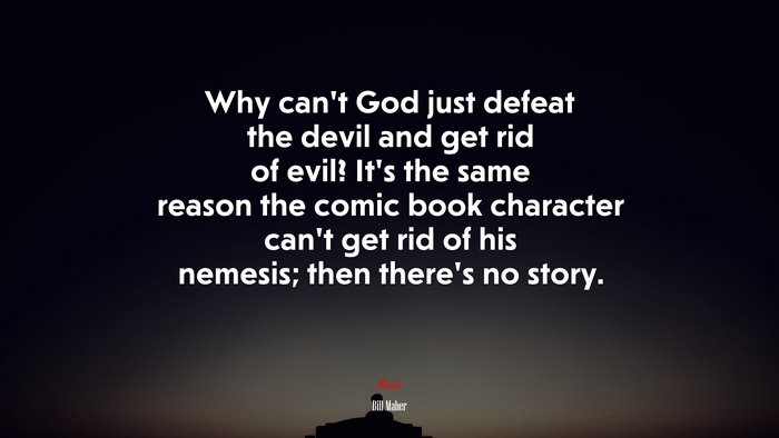Why can’t God just defeat the devil and get rid of evil? It’s the same reason the comic book character can’t get rid of his nemesis; then there’s no story. | Bill Maher quote