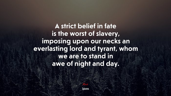 A strict belief in fate is the worst of slavery, imposing upon our necks an everlasting lord and tyrant, whom we are to stand in awe of night and day. | Epicurus quote