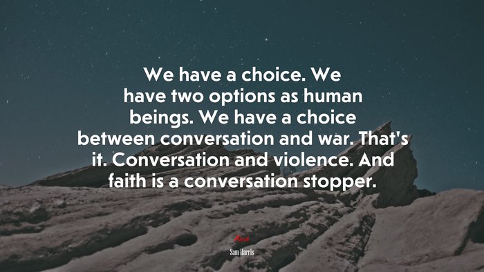 We have a choice. We have two options as human beings. We have a choice between conversation and war. That’s it. Conversation and violence. And faith is a conversation stopper. | Sam Harris quote