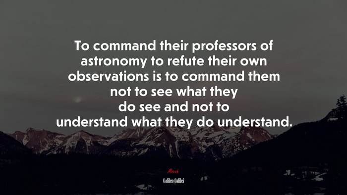 To command their professors of astronomy to refute their own observations is to command them not to see what they do see and not to understand what they do understand. | Galileo Galilei quote