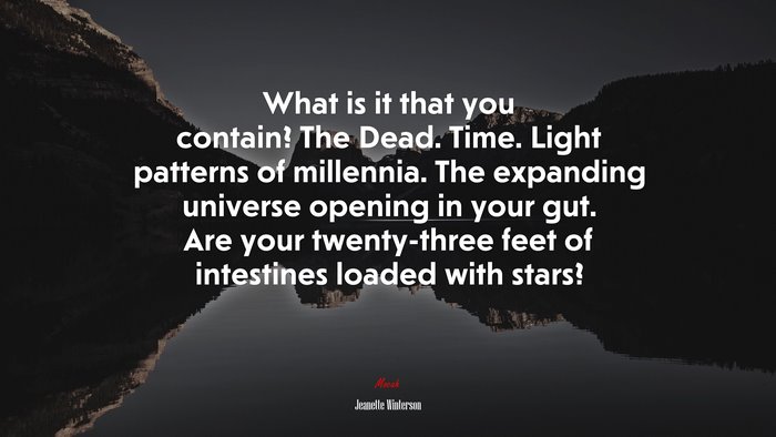What is it that you contain? The Dead. Time. Light patterns of millennia. The expanding universe opening in your gut. Are your twenty-three feet of intestines loaded with stars? | Jeanette Winterson quote