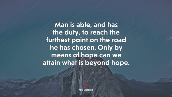 Man is able, and has the duty, to reach the furthest point on the road he has chosen. Only by means of hope can we attain what is beyond hope. | Nikos Kazantzakis quote