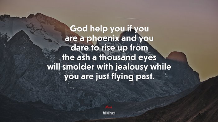 God help you if you are a phoenix and you dare to rise up from the ash a thousand eyes will smolder with jealousy while you are just flying past. | Ani DiFranco quote