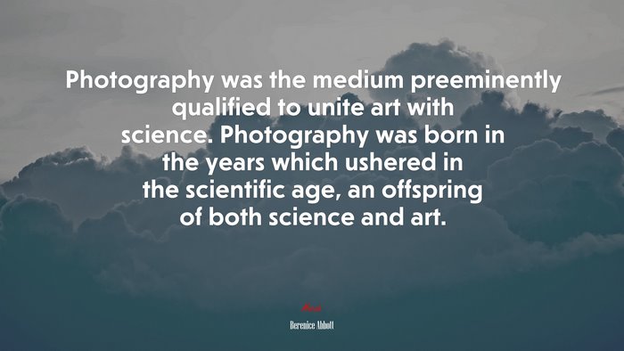 Photography was the medium preeminently qualified to unite art with science. Photography was born in the years which ushered in the scientific age, an offspring of both science and art. | Berenice Abbott quote
