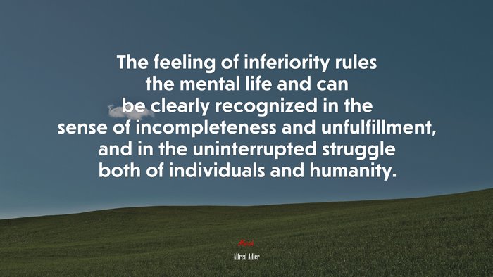The feeling of inferiority rules the mental life and can be clearly recognized in the sense of incompleteness and unfulfillment, and in the uninterrupted struggle both of individuals and humanity. | Alfred Adler quote