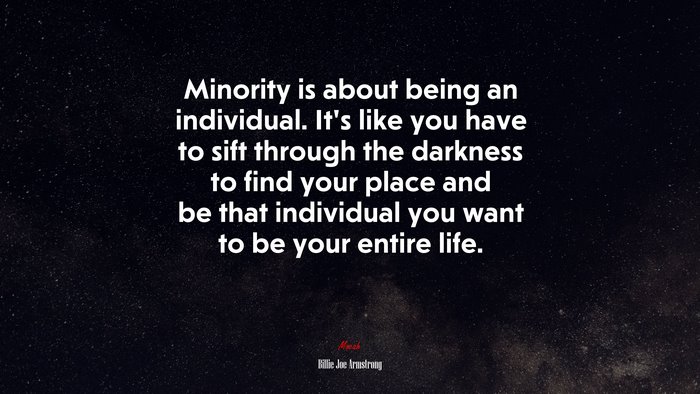 Minority is about being an individual. It’s like you have to sift through the darkness to find your place and be that individual you want to be your entire life. | Billie Joe Armstrong quote