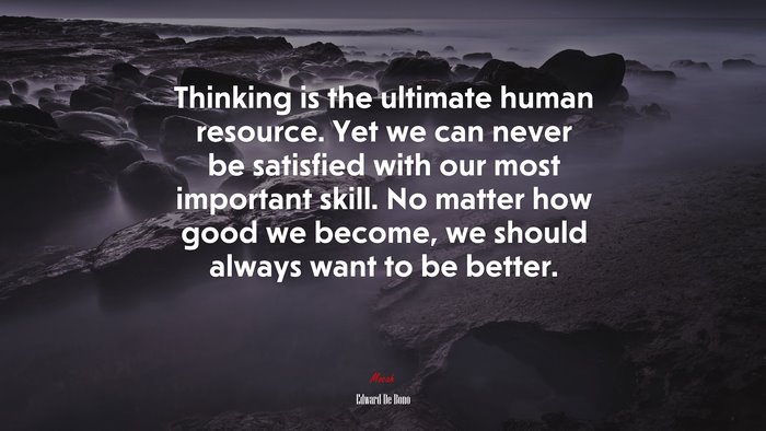 Thinking is the ultimate human resource. Yet we can never be satisfied with our most important skill. No matter how good we become, we should always want to be better. | Edward De Bono quote
