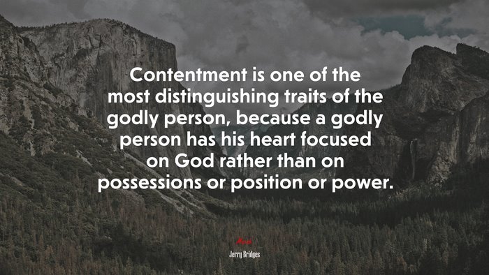 Contentment is one of the most distinguishing traits of the godly person, because a godly person has his heart focused on God rather than on possessions or position or power. | Jerry Bridges quote