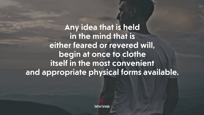 Any idea that is held in the mind that is either feared or revered will, begin at once to clothe itself in the most convenient and appropriate physical forms available. | Andrew Carnegie quote