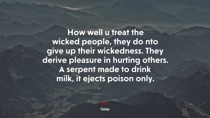 How well u treat the wicked people, they do nto give up their wickedness. They derive pleasure in hurting others. A serpent made to drink milk, it ejects poison only. | Chanakya quote