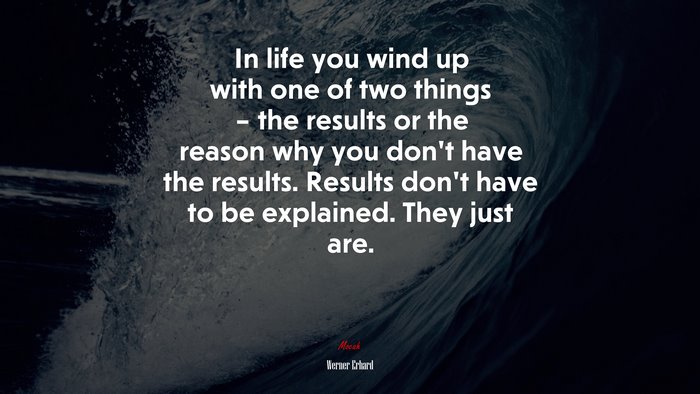 In life you wind up with one of two things – the results or the reason why you don’t have the results. Results don’t have to be explained. They just are. | Werner Erhard quote