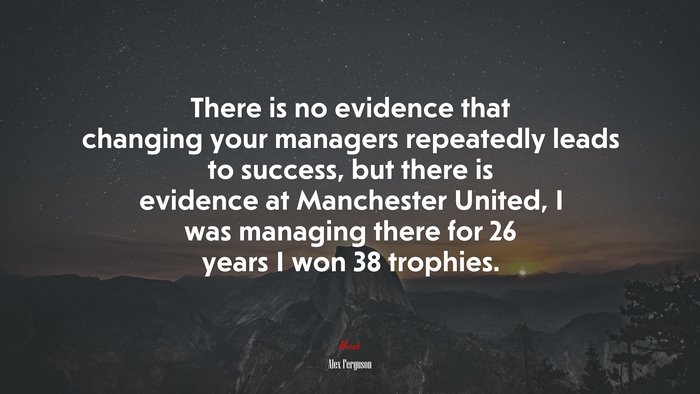 There is no evidence that changing your managers repeatedly leads to success, but there is evidence at Manchester United, I was managing there for 26 years I won 38 trophies. | Alex Ferguson quote