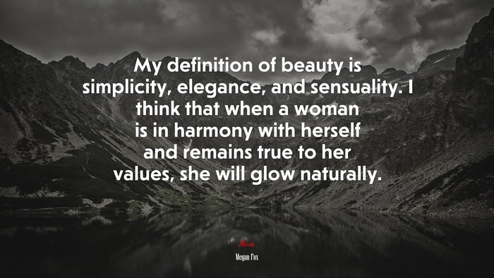 My definition of beauty is simplicity, elegance, and sensuality. I think that when a woman is in harmony with herself and remains true to her values, she will glow naturally. | Megan Fox quote